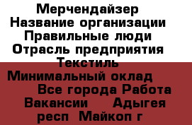 Мерчендайзер › Название организации ­ Правильные люди › Отрасль предприятия ­ Текстиль › Минимальный оклад ­ 26 000 - Все города Работа » Вакансии   . Адыгея респ.,Майкоп г.